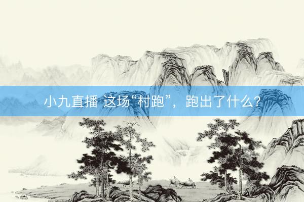 小九直播 这场“村跑”，跑出了什么？