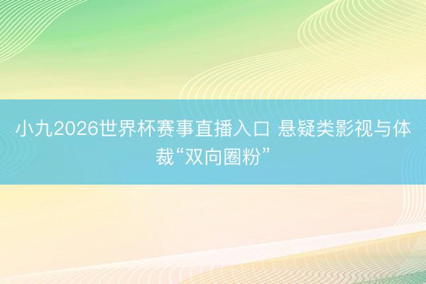 小九2026世界杯赛事直播入口 悬疑类影视与体裁“双向圈粉”