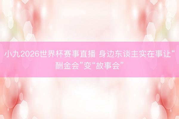 小九2026世界杯赛事直播 身边东谈主实在事让“酬金会”变“故事会”