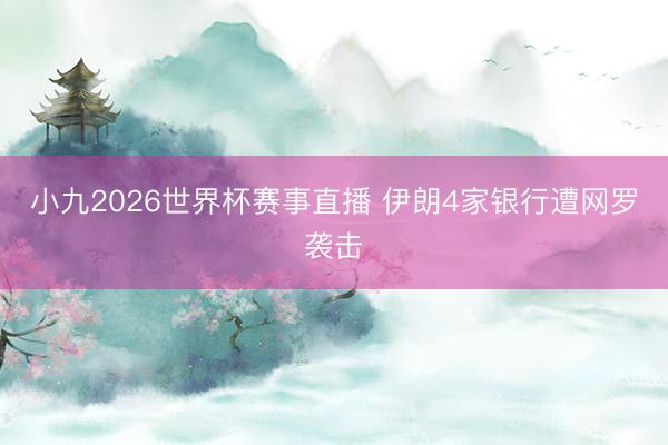 小九2026世界杯赛事直播 伊朗4家银行遭网罗袭击