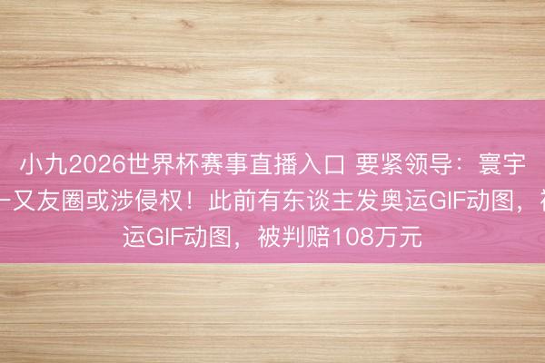 小九2026世界杯赛事直播入口 要紧领导:寰宇杯赛事画面发一又友圈或涉侵权!此前有东谈主发奥运GIF动图,被判赔108万元