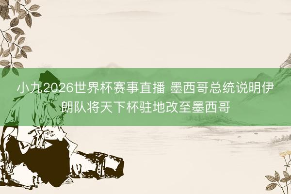 小九2026世界杯赛事直播 墨西哥总统说明伊朗队将天下杯驻地改至墨西哥