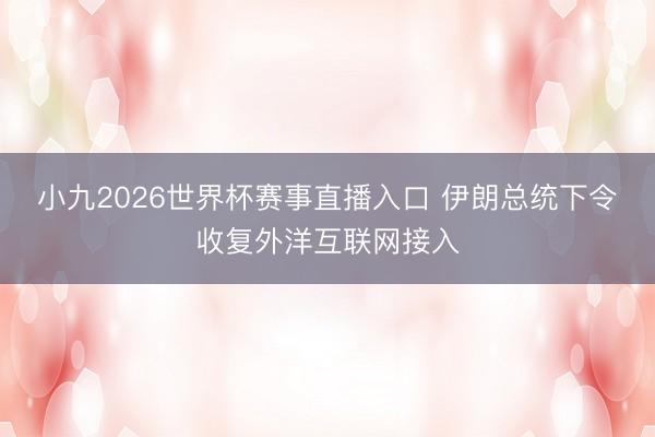 小九2026世界杯赛事直播入口 伊朗总统下令收复外洋互联网接入