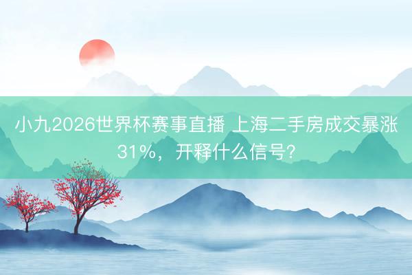 小九2026世界杯赛事直播 上海二手房成交暴涨31%，开释什么信号？