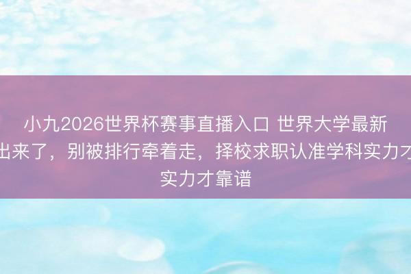 小九2026世界杯赛事直播入口 世界大学最新排行出来了,别被排行牵着走,择校求职认准学科实力才靠谱