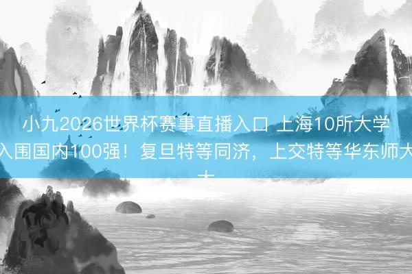小九2026世界杯赛事直播入口 上海10所大学入围国内100强!复旦特等同济,上交特等华东师大