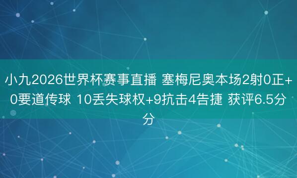 小九2026世界杯赛事直播 塞梅尼奥本场2射0正+0要道传球 10丢失球权+9抗击4告捷 获评6.5分