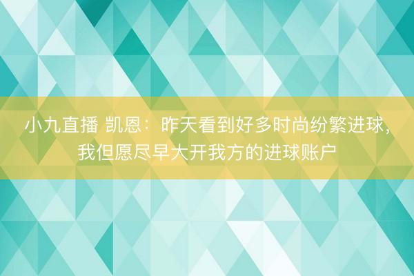 小九直播 凯恩:昨天看到好多时尚纷繁进球,我但愿尽早大开我方的进球账户